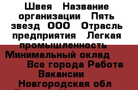 Швея › Название организации ­ Пять звезд, ООО › Отрасль предприятия ­ Легкая промышленность › Минимальный оклад ­ 20 000 - Все города Работа » Вакансии   . Новгородская обл.,Великий Новгород г.